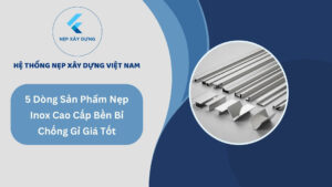 Top 5 Dòng Sản Phẩm Nẹp Inox