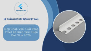 Nẹp chặn vữa giải pháp thiết kế kiến trúc hiện đại 2026