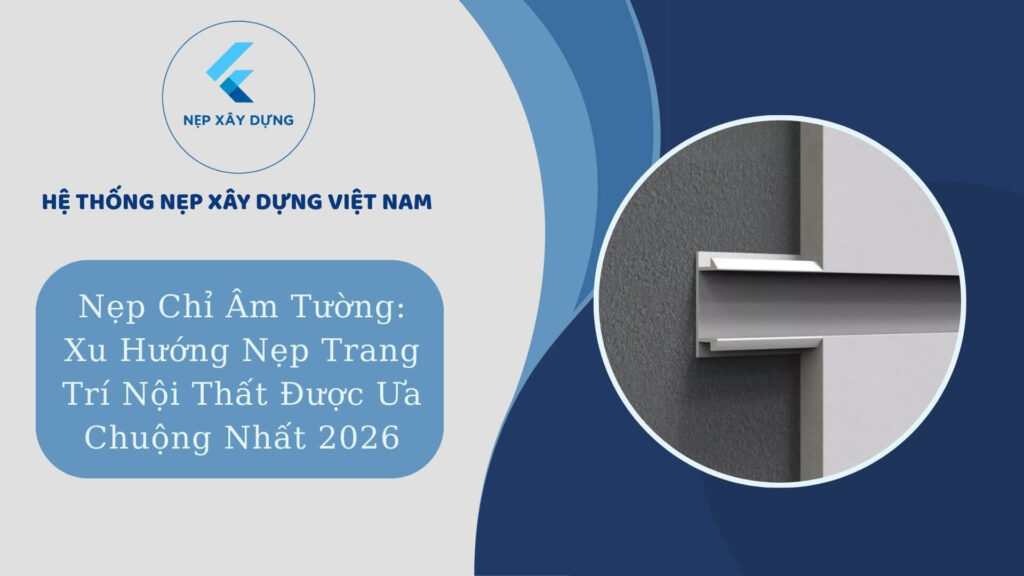 Nẹp chỉ âm tường xu hướng nẹp trang trí nội thất được ưa chuộng nhất 2026