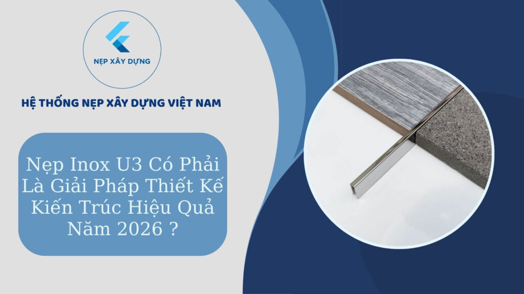 Nẹp inox U3 có phải giải pháp hiệu quả 2026