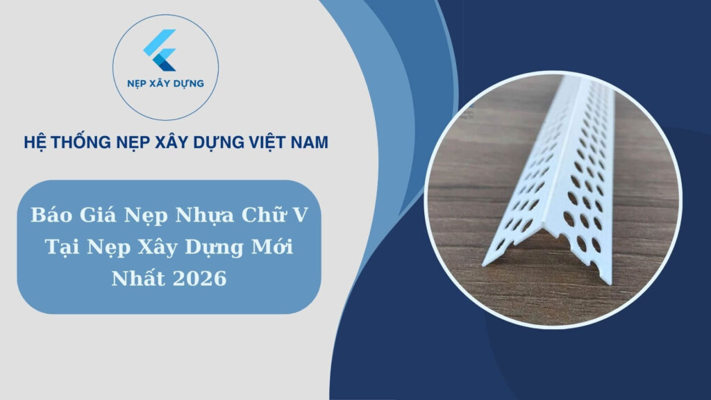 Báo giá nẹp nhựa chữ V tại Nẹp Xây Dựng mới nhất 2026