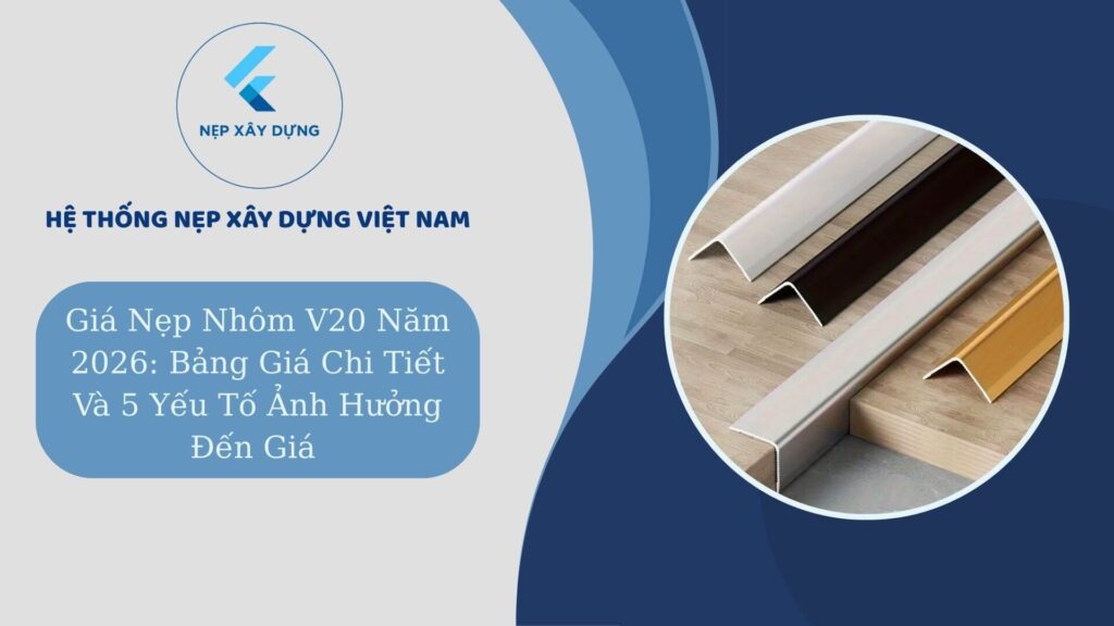 Giá nẹp nhôm V20 năm 2026 bang giá chi tieetst và 5 yếu tố ảnh hưởng đến giá