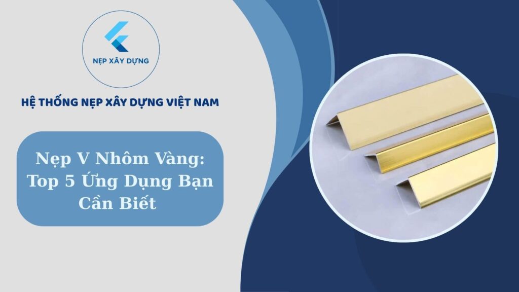 Nẹp V nhôm vàng Top 5 ứng dụng bạn cần biết