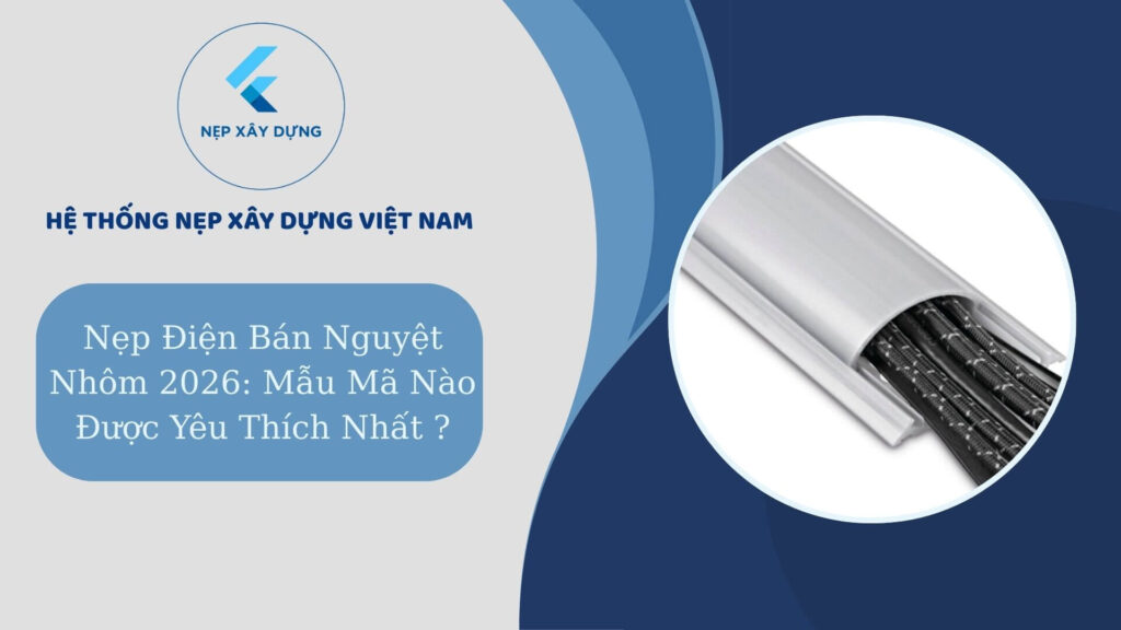 Nẹp điện bán nguyệt nhôm 2026 mẫu mã nào được yêu thích nhất ?