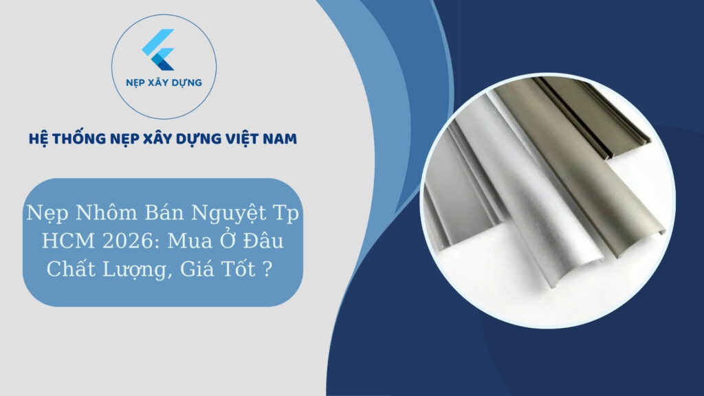 Nẹp nhôm bán nguyệt TP HCM 2026 mua ở đâu chất lượng, giá tốt ?