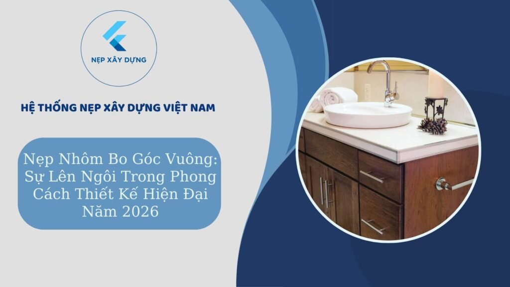 Nẹp nhôm bo góc vuông sự lên ngôi trong thiết kế 2026