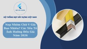 Nẹp nhôm chữ V giá bao nhiêu? Các yếu tố ảnh hưởng đến giá năm 2026