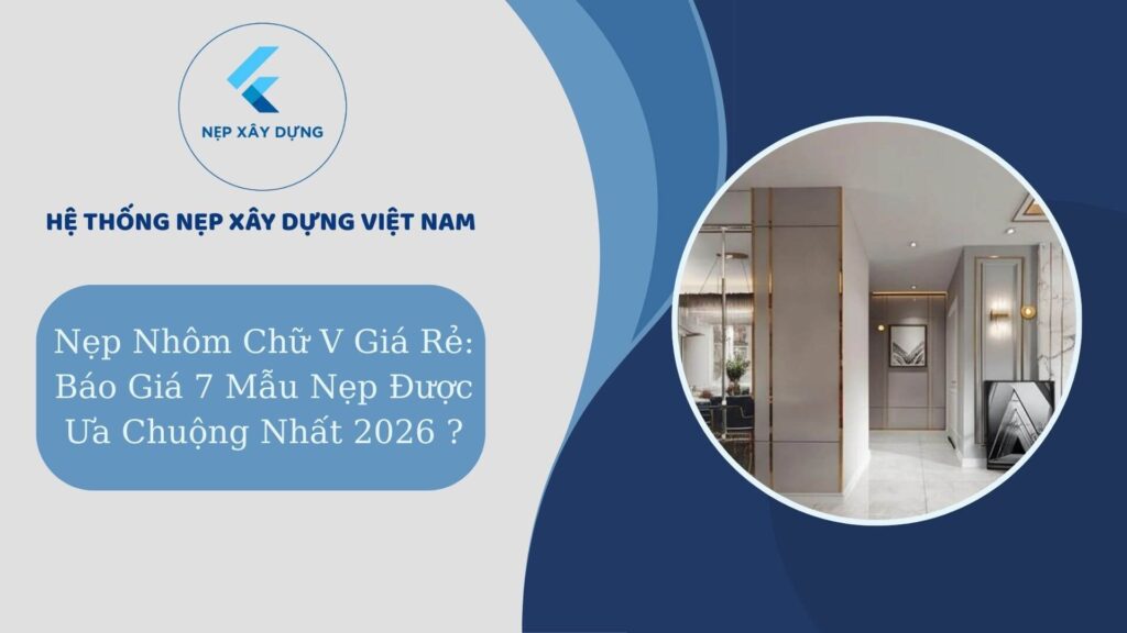 Nẹp nhôm chữ V giá rẻ báo giá 7 mẫu nẹp được ưa chuộng nhất 2026