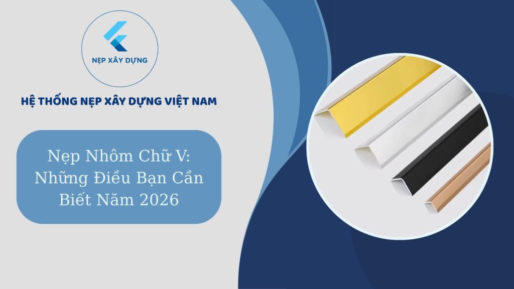 Nẹp nhôm chữ V: Những điều bạn cần biết năm 2026