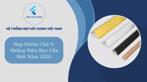 Nẹp nhôm chữ V: Những điều bạn cần biết năm 2026