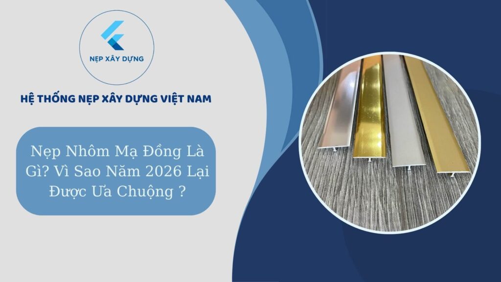 Nẹp nhôm mạ đồng là gì ? Vì sao năm 2026 lại được ưa chuộng?