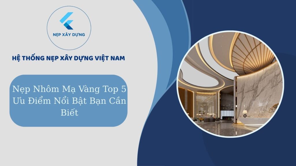 Nẹp nhôm mạ vàng top 5 ưu điểm nổi bật bạn cần biết