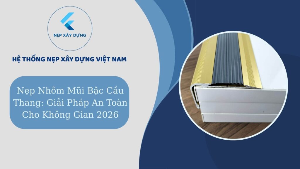 Nẹp nhôm mũi bậc cầu thang giải pháp an toàn cho không gian 2026