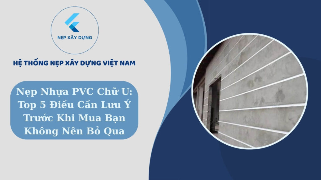 Nẹp nhựa PVC chữ U Top 5 điều cần lưu ý trước khi