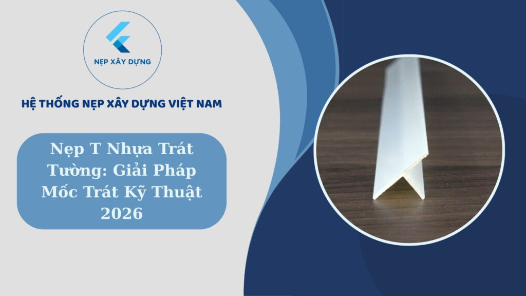 Nẹp T nhựa trát tường: giải pháp mốc trát kỹ thuật 2026