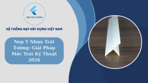 Nẹp T nhựa trát tường: giải pháp mốc trát kỹ thuật 2026