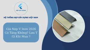 Giá nẹp V inox 2026 có tăng không? Lưu ý gì khi mua ?