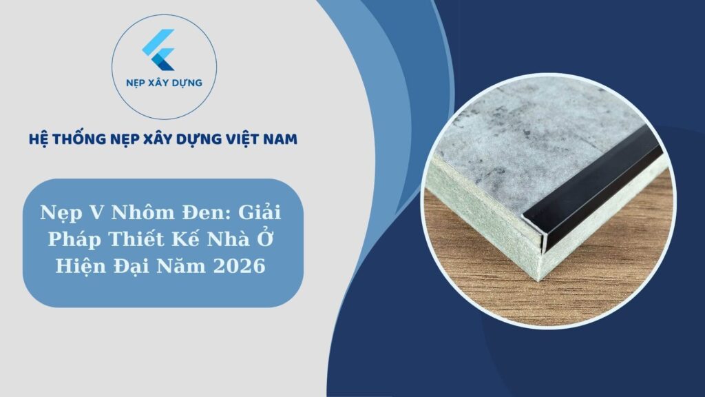 Nẹp V nhôm đen giải pháp thiết kế nhà ở hiện đại năm 2026