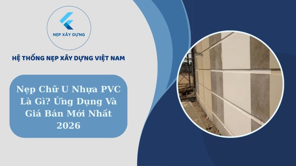 Nẹp chữ U nhựa PVC là gì? Ứng dụng vàgiá bán mới nhất 2026