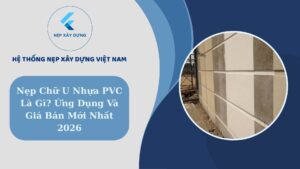 Nẹp chữ U nhựa PVC là gì? Ứng dụng vàgiá bán mới nhất 2026