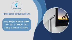 Nẹp điện nhôm D40 bỏ túi 5 bước thi công chuẩn và đẹp