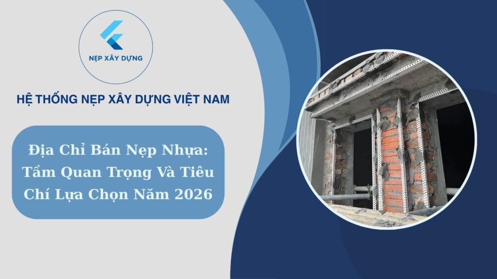 Địa chỉ bán nẹp nhựa tầm quan trọng và tiêu chí lựa chọn năm 2026