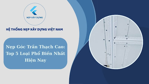 Nẹp góc trần thạch cao- top 5 loại phổ biến nhất hiện nay